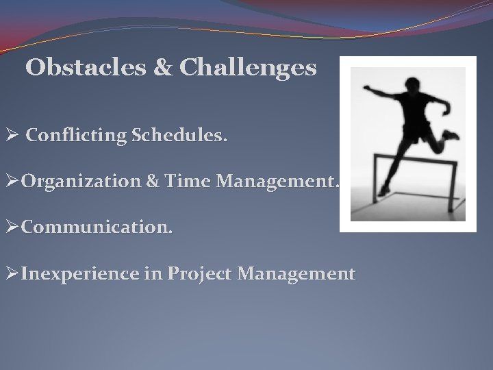 Obstacles & Challenges Ø Conflicting Schedules. ØOrganization & Time Management. ØCommunication. ØInexperience in Project