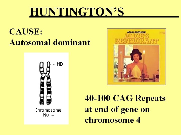 HUNTINGTON’S CAUSE: Autosomal dominant 40 -100 CAG Repeats at end of gene on chromosome HUNTINGTON’S CAUSE: Autosomal dominant 40 -100 CAG Repeats at end of gene on chromosome