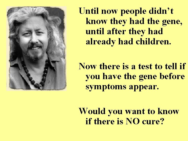 Until now people didn’t know they had the gene, until after they had already Until now people didn’t know they had the gene, until after they had already