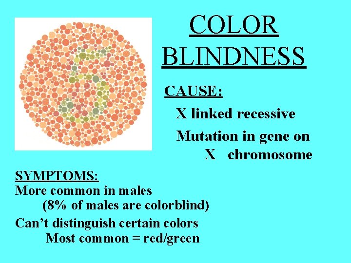 COLOR BLINDNESS CAUSE: X linked recessive Mutation in gene on X chromosome SYMPTOMS: More COLOR BLINDNESS CAUSE: X linked recessive Mutation in gene on X chromosome SYMPTOMS: More