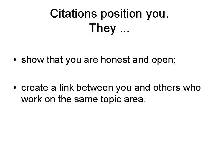Citations position you. They. . . • show that you are honest and open;