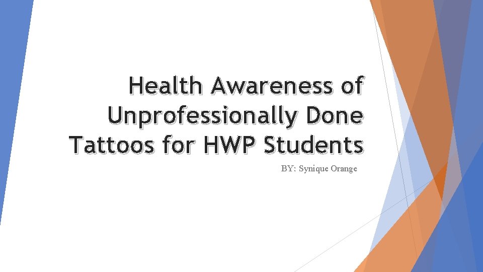 Health Awareness of Unprofessionally Done Tattoos for HWP Students BY: Synique Orange 