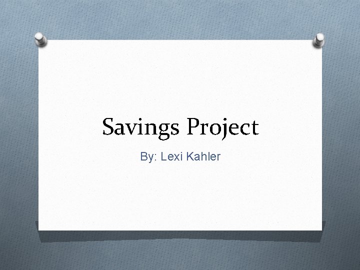 Savings Project By: Lexi Kahler 