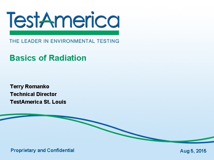 Basics of Radiation Terry Romanko Technical Director Test. America St. Louis Proprietary and Confidential