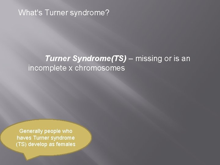What's Turner syndrome? Turner Syndrome(TS) – missing or is an incomplete x chromosomes Generally