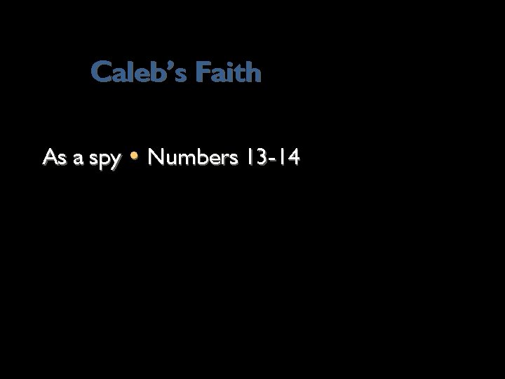 Caleb’s Faith As a spy • Numbers 13 -14 