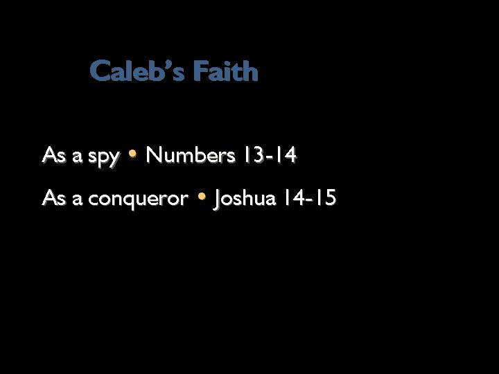 Caleb’s Faith As a spy • Numbers 13 -14 As a conqueror • Joshua