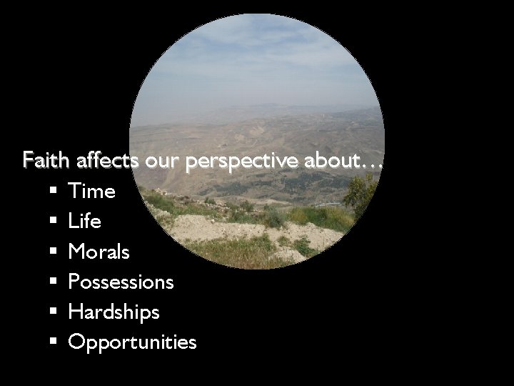 Faith affects our perspective about… § Time § Life § Morals § Possessions §