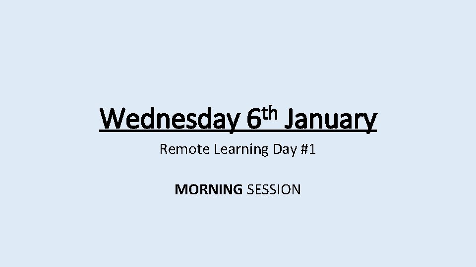 Wednesday th 6 January Remote Learning Day #1 MORNING SESSION 