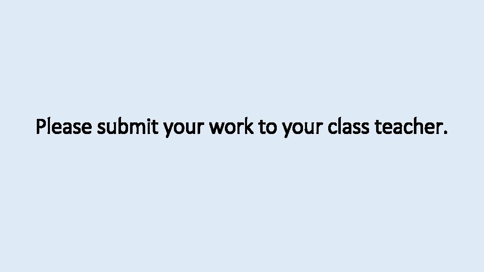 Please submit your work to your class teacher. 