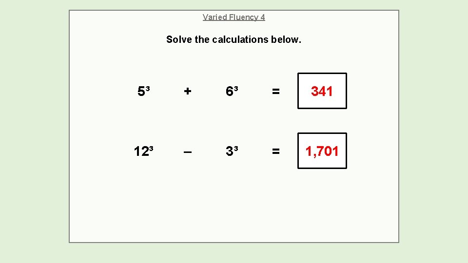 Varied Fluency 4 Solve the calculations below. 5³ + 6³ = 341 12³ –