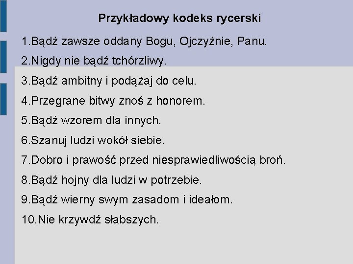 Przykładowy kodeks rycerski 1. Bądź zawsze oddany Bogu, Ojczyźnie, Panu. 2. Nigdy nie bądź Przykładowy kodeks rycerski 1. Bądź zawsze oddany Bogu, Ojczyźnie, Panu. 2. Nigdy nie bądź