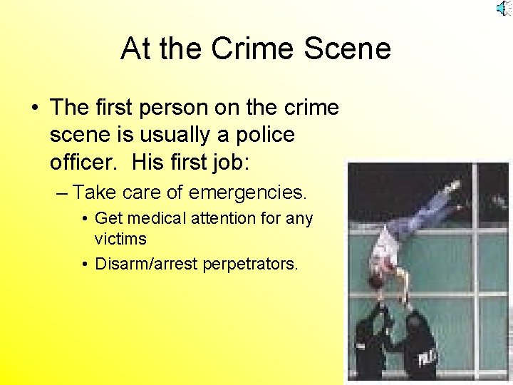 At the Crime Scene • The first person on the crime scene is usually