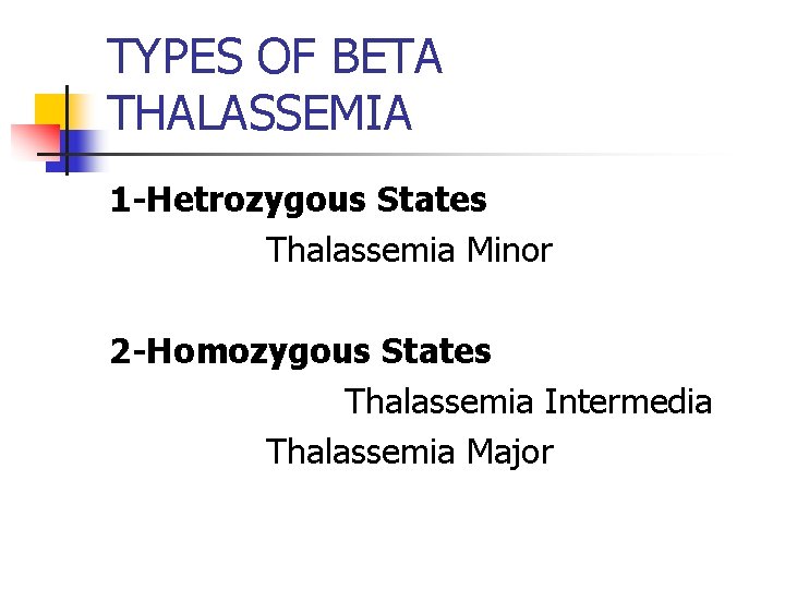 TYPES OF BETA THALASSEMIA 1 -Hetrozygous States Thalassemia Minor 2 -Homozygous States Thalassemia Intermedia