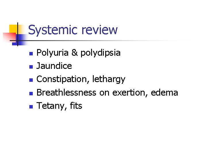 Systemic review n n n Polyuria & polydipsia Jaundice Constipation, lethargy Breathlessness on exertion,