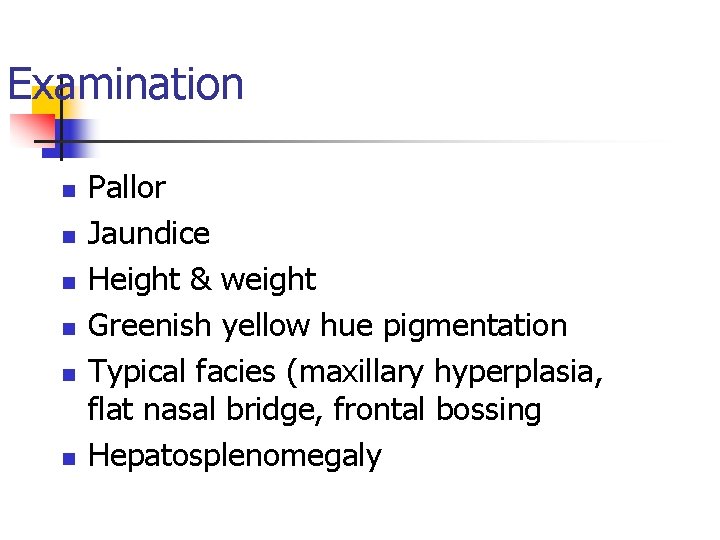 Examination n n n Pallor Jaundice Height & weight Greenish yellow hue pigmentation Typical