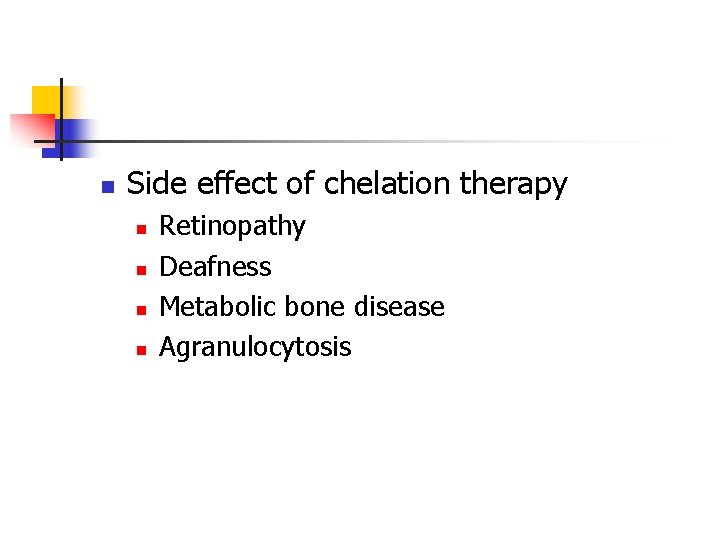 n Side effect of chelation therapy n n Retinopathy Deafness Metabolic bone disease Agranulocytosis