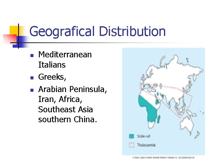 Geografical Distribution n Mediterranean Italians Greeks, Arabian Peninsula, Iran, Africa, Southeast Asia southern China.