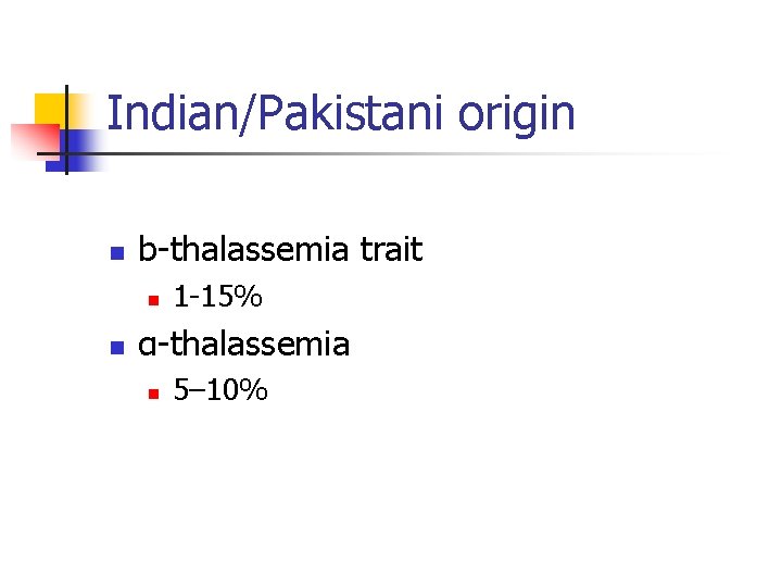 Indian/Pakistani origin n b-thalassemia trait n n 1 -15% α-thalassemia n 5– 10% 