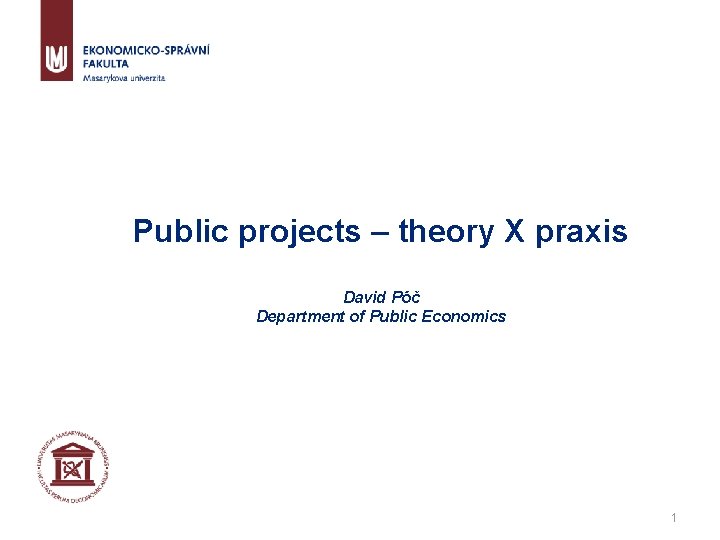 Public projects – theory X praxis David Póč Department of Public Economics 1 