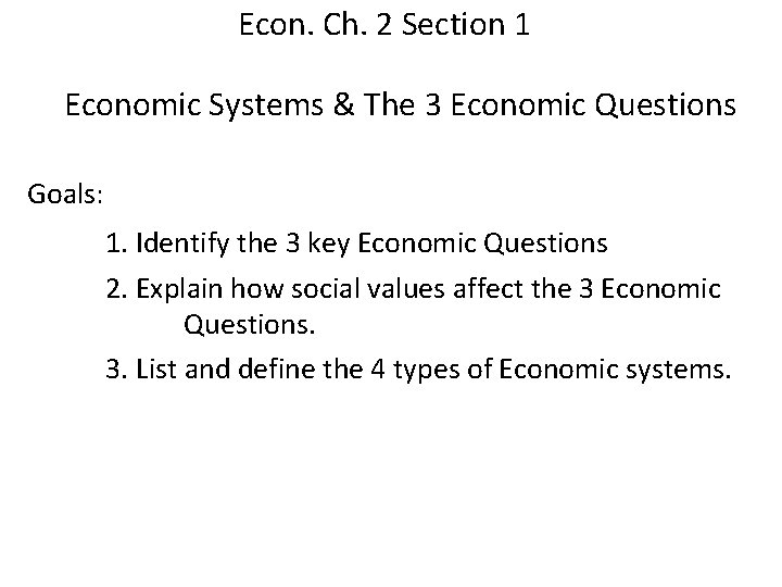 Econ. Ch. 2 Section 1 Economic Systems & The 3 Economic Questions Goals: 1.