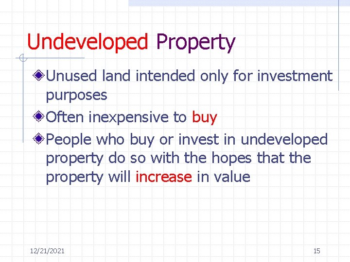 Undeveloped Property Unused land intended only for investment purposes Often inexpensive to buy People