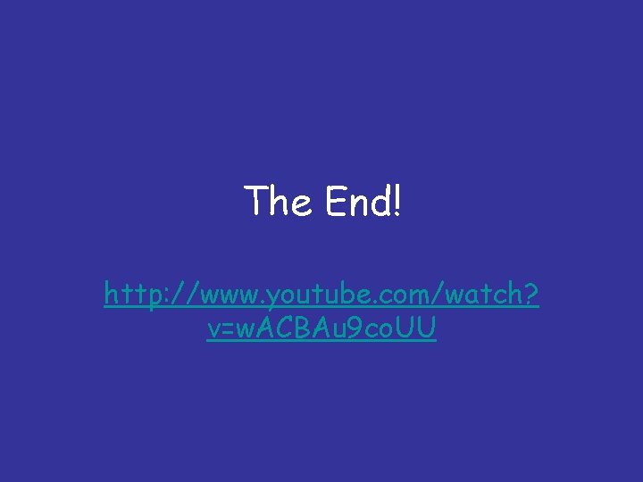 The End! http: //www. youtube. com/watch? v=w. ACBAu 9 co. UU 