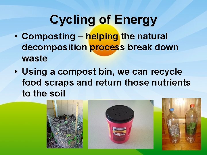 Cycling of Energy • Composting – helping the natural decomposition process break down waste