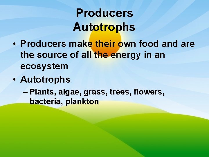 Producers Autotrophs • Producers make their own food and are the source of all