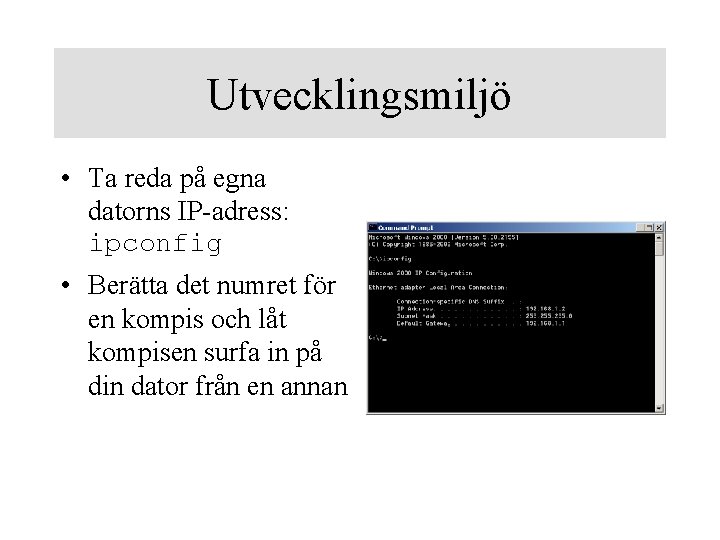 Utvecklingsmiljö • Ta reda på egna datorns IP-adress: ipconfig • Berätta det numret för