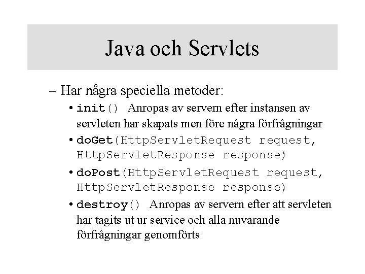 Java och Servlets – Har några speciella metoder: • init() Anropas av servern efter