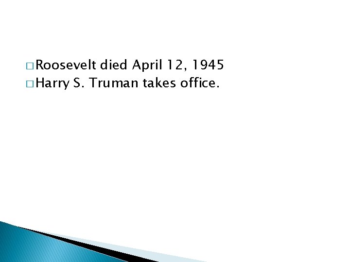 � Roosevelt died April 12, 1945 � Harry S. Truman takes office. 