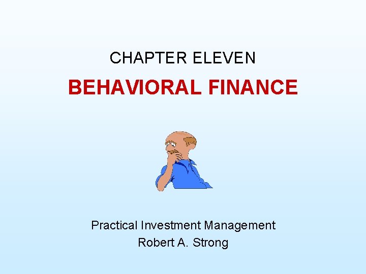 CHAPTER ELEVEN BEHAVIORAL FINANCE Practical Investment Management Robert A. Strong 