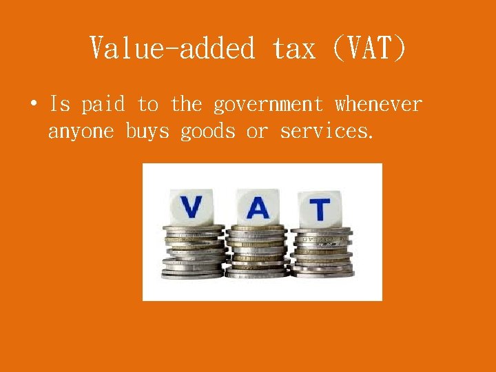 Value-added tax (VAT) • Is paid to the government whenever anyone buys goods or