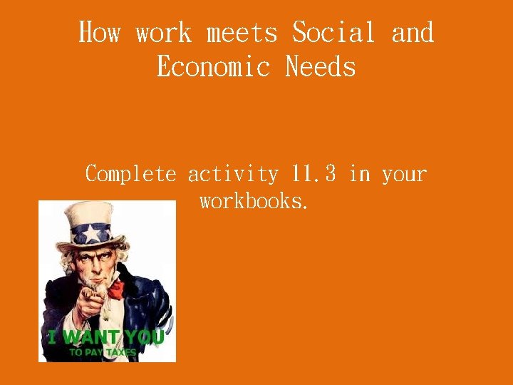 How work meets Social and Economic Needs Complete activity 11. 3 in your workbooks.