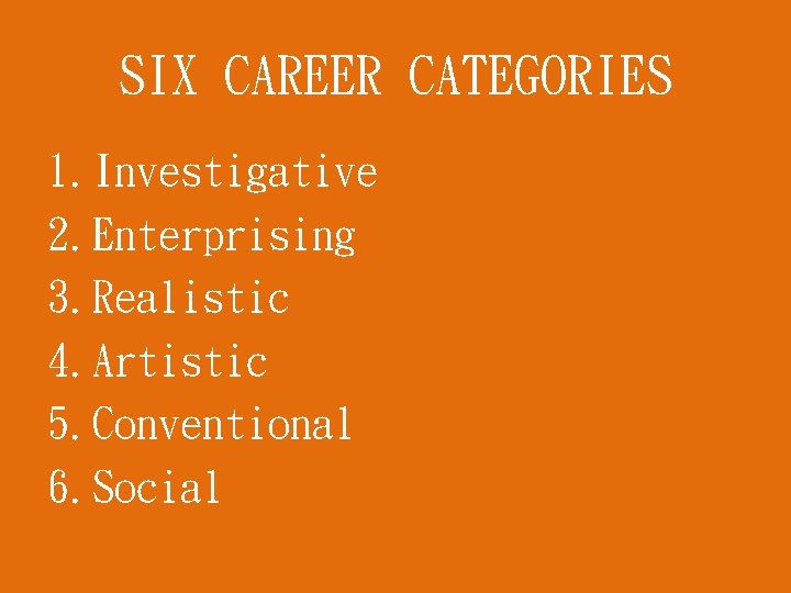 SIX CAREER CATEGORIES 1. Investigative 2. Enterprising 3. Realistic 4. Artistic 5. Conventional 6.