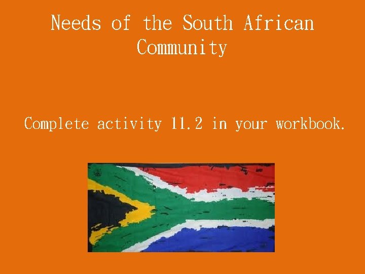 Needs of the South African Community Complete activity 11. 2 in your workbook. 