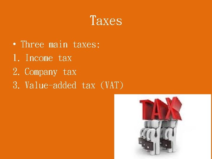 Taxes • Three main taxes: 1. Income tax 2. Company tax 3. Value-added tax