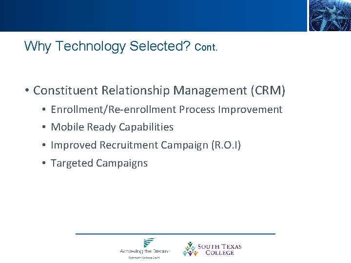 Why Technology Selected? Cont. • Constituent Relationship Management (CRM) • Enrollment/Re-enrollment Process Improvement •
