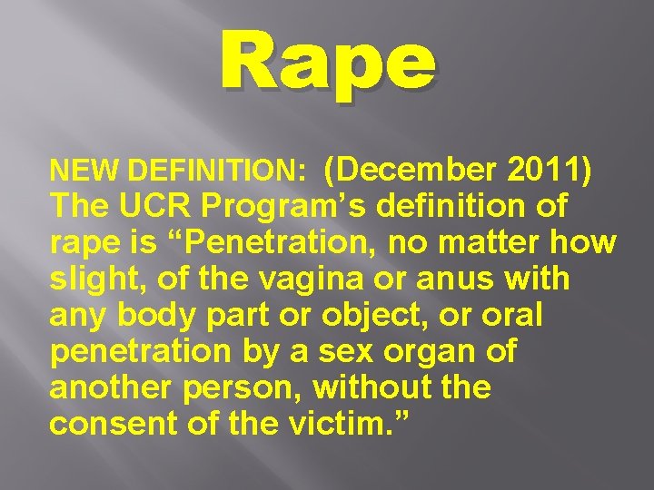Rape NEW DEFINITION: (December 2011) The UCR Program’s definition of rape is “Penetration, no