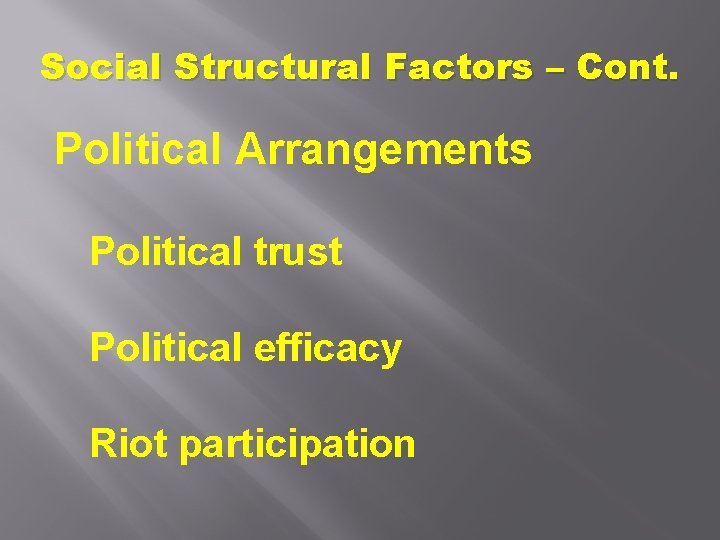 Social Structural Factors – Cont. Political Arrangements Political trust Political efficacy Riot participation 