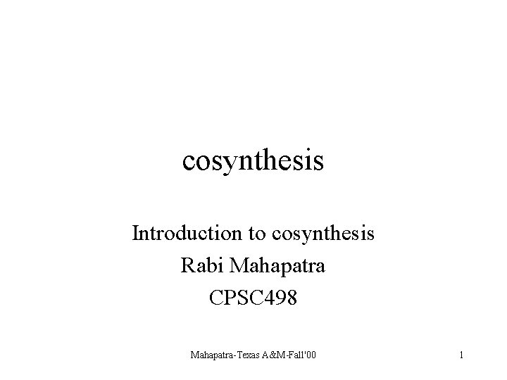cosynthesis Introduction to cosynthesis Rabi Mahapatra CPSC 498 Mahapatra-Texas A&M-Fall'00 1 