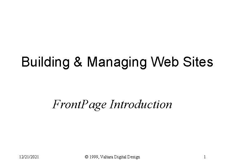 Building & Managing Web Sites Front. Page Introduction 12/21/2021 © 1999, Valtara Digital Design