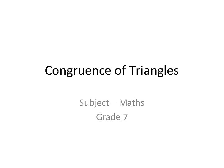 Congruence of Triangles Subject – Maths Grade 7 