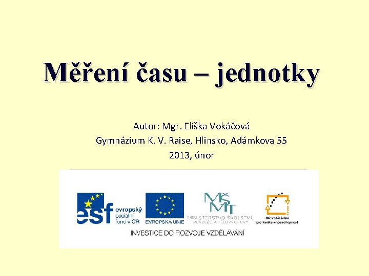 Měření času – jednotky Autor: Mgr. Eliška Vokáčová Gymnázium K. V. Raise, Hlinsko, Adámkova