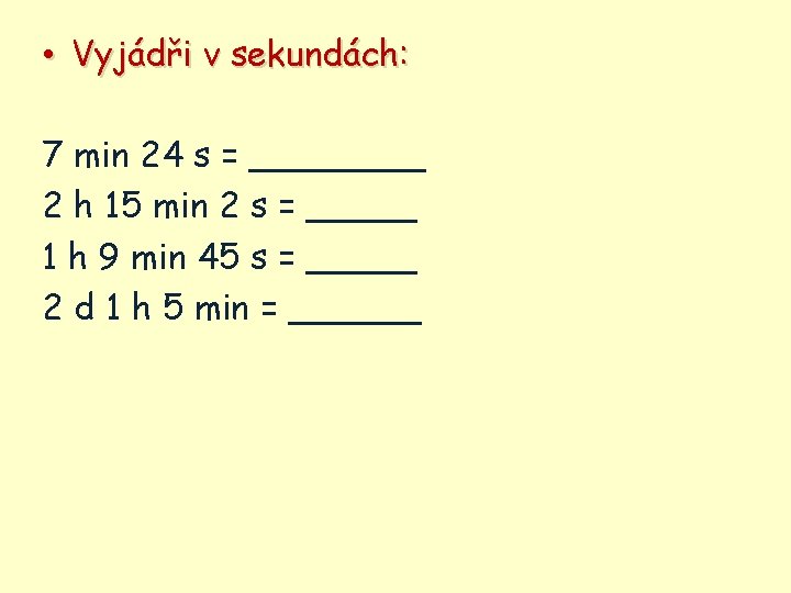  • Vyjádři v sekundách: 7 min 24 s = ____ 2 h 15