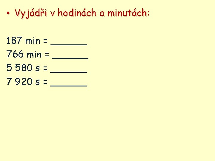  • Vyjádři v hodinách a minutách: 187 min = ______ 766 min =