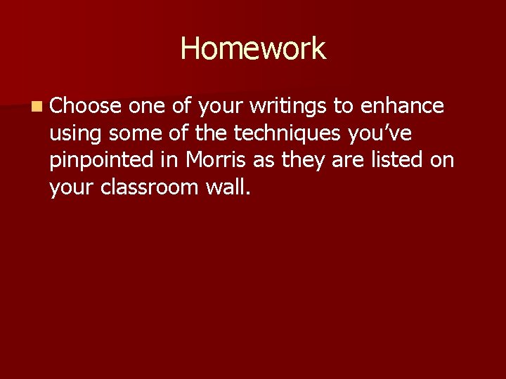 Homework n Choose one of your writings to enhance using some of the techniques