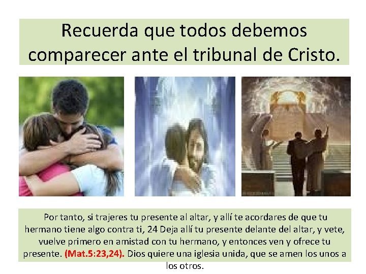 Recuerda que todos debemos comparecer ante el tribunal de Cristo. Por tanto, si trajeres