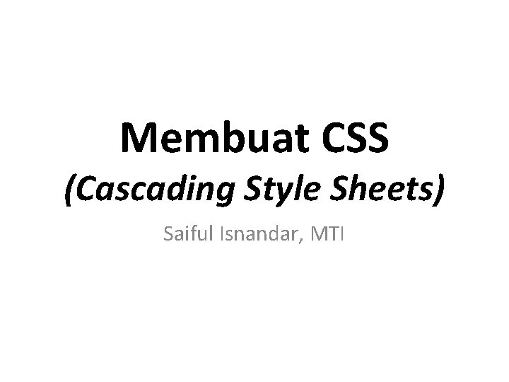 Membuat CSS (Cascading Style Sheets) Saiful Isnandar, MTI 